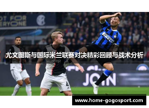 尤文图斯与国际米兰联赛对决精彩回顾与战术分析