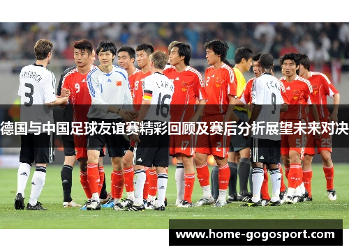 德国与中国足球友谊赛精彩回顾及赛后分析展望未来对决