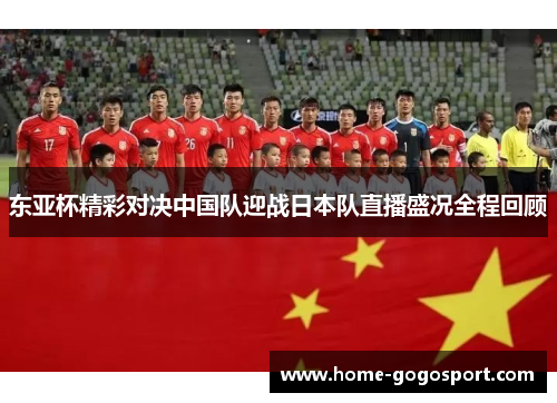 东亚杯精彩对决中国队迎战日本队直播盛况全程回顾