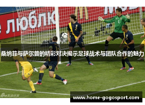 桑纳菲与萨尔普的精彩对决揭示足球战术与团队合作的魅力